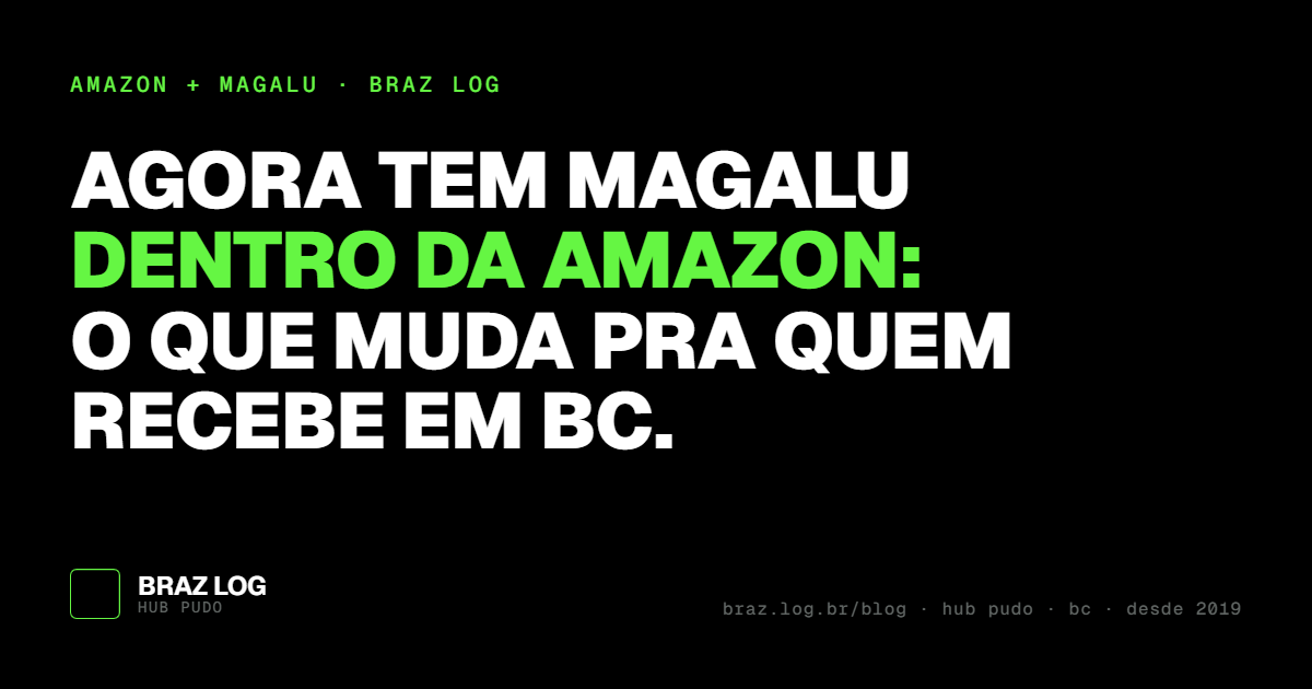Capa em fundo preto com tipografia verde-limão e branca: 'Agora tem Magalu dentro da Amazon: o que muda pra quem recebe em BC.' Marca Braz Log.